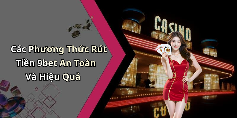 Các Phương Thức Rút Tiền 9bet An Toàn Và Hiệu Quả