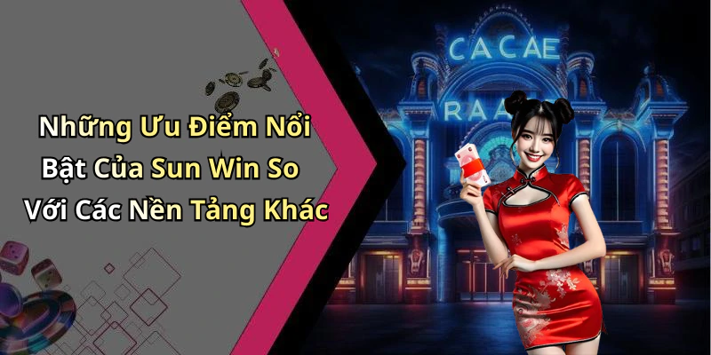 Những Ưu Điểm Nổi Bật Của Sun Win So Với Các Nền Tảng Khác